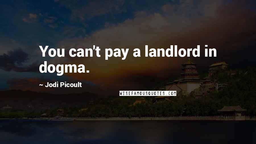 Jodi Picoult Quotes: You can't pay a landlord in dogma.