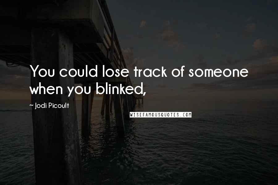 Jodi Picoult Quotes: You could lose track of someone when you blinked,
