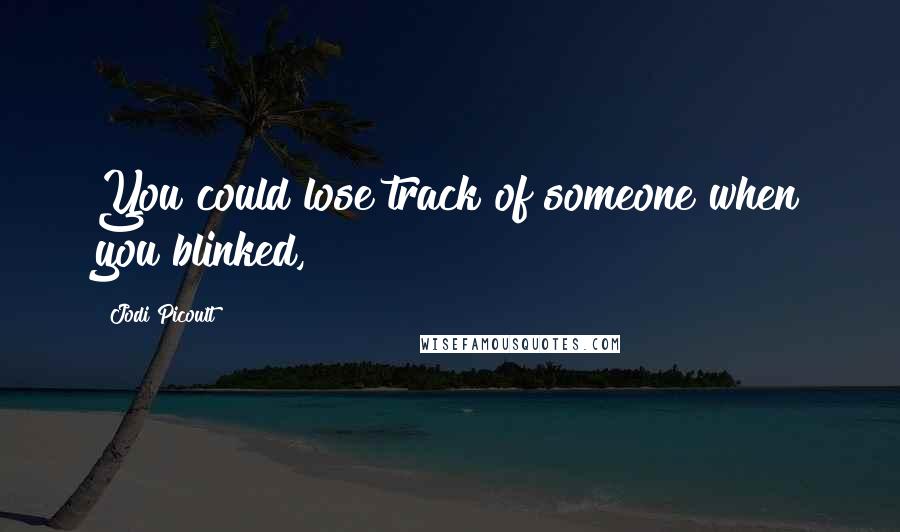 Jodi Picoult Quotes: You could lose track of someone when you blinked,