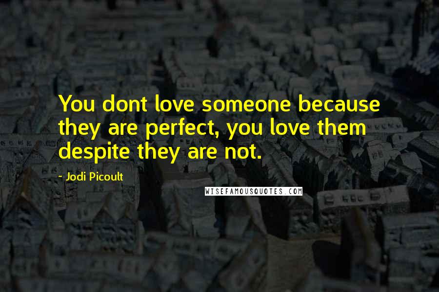 Jodi Picoult Quotes: You dont love someone because they are perfect, you love them despite they are not.