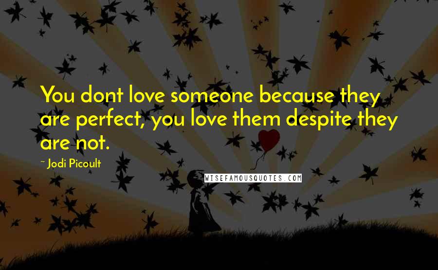 Jodi Picoult Quotes: You dont love someone because they are perfect, you love them despite they are not.