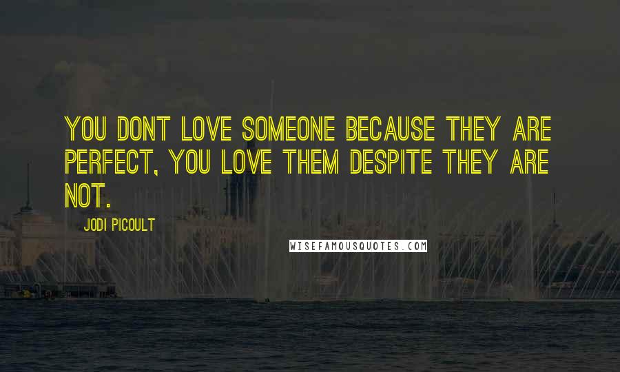 Jodi Picoult Quotes: You dont love someone because they are perfect, you love them despite they are not.