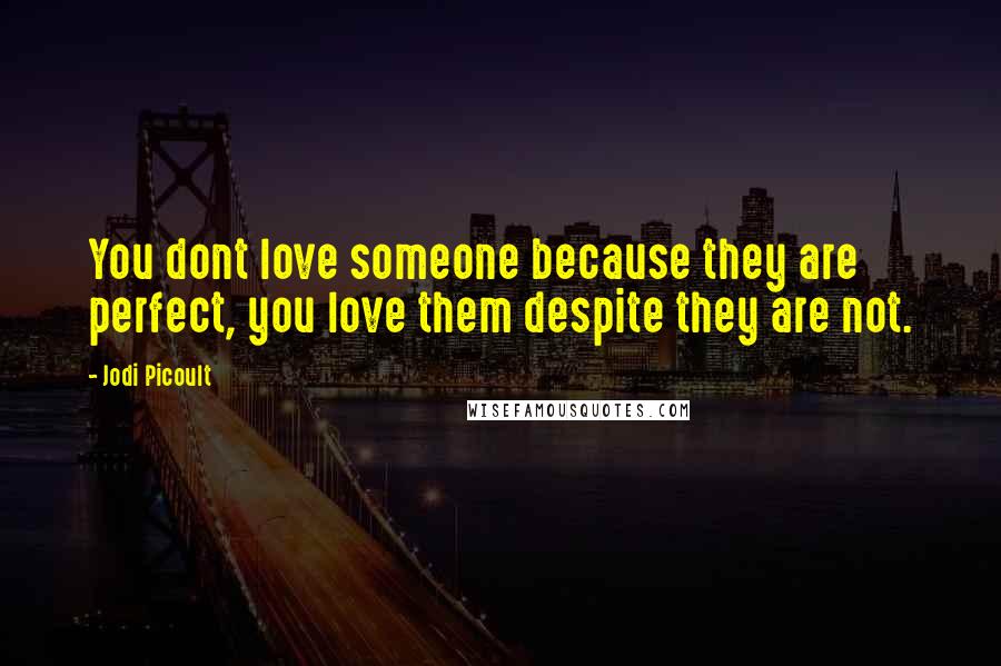 Jodi Picoult Quotes: You dont love someone because they are perfect, you love them despite they are not.