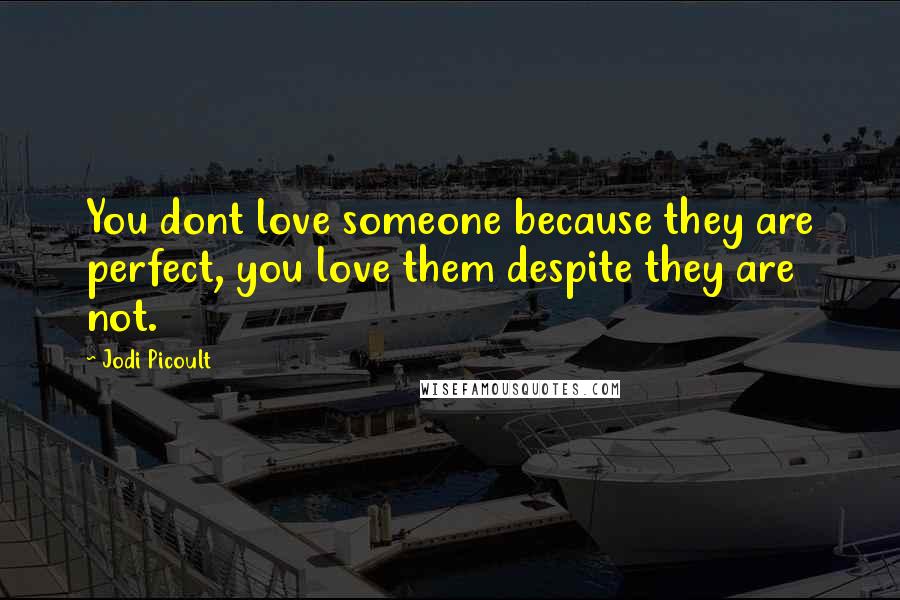 Jodi Picoult Quotes: You dont love someone because they are perfect, you love them despite they are not.