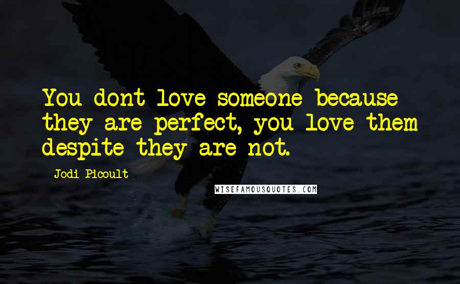 Jodi Picoult Quotes: You dont love someone because they are perfect, you love them despite they are not.