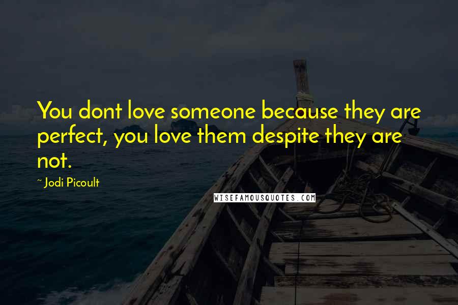 Jodi Picoult Quotes: You dont love someone because they are perfect, you love them despite they are not.
