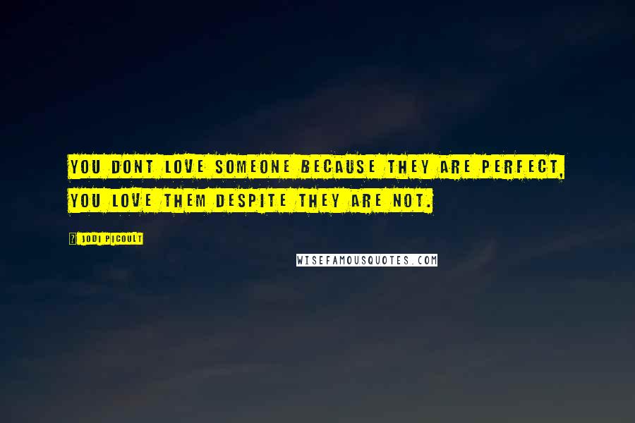 Jodi Picoult Quotes: You dont love someone because they are perfect, you love them despite they are not.