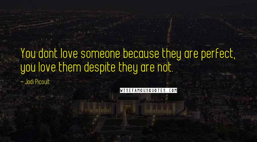 Jodi Picoult Quotes: You dont love someone because they are perfect, you love them despite they are not.