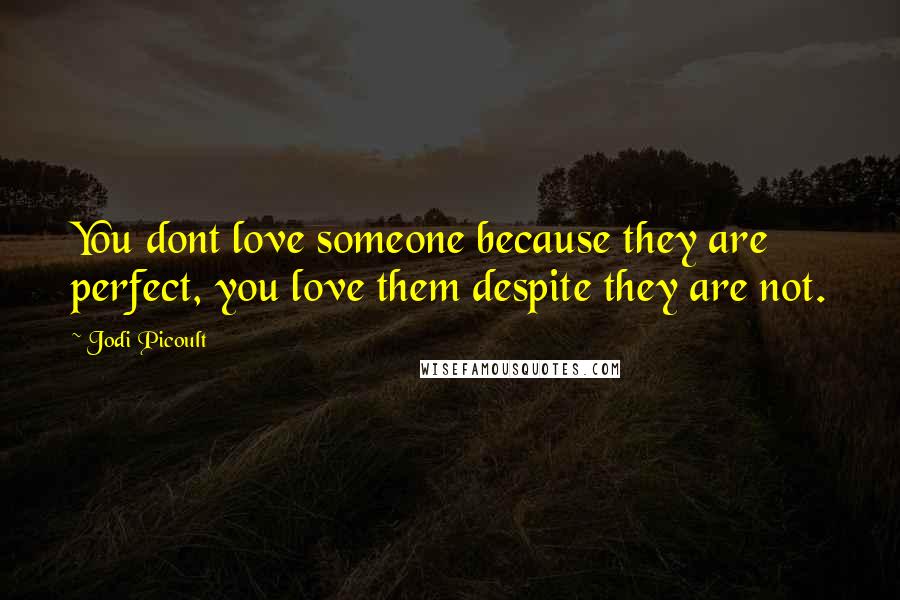 Jodi Picoult Quotes: You dont love someone because they are perfect, you love them despite they are not.