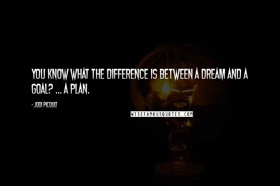 Jodi Picoult Quotes: You know what the difference is between a dream and a goal? ... A plan.