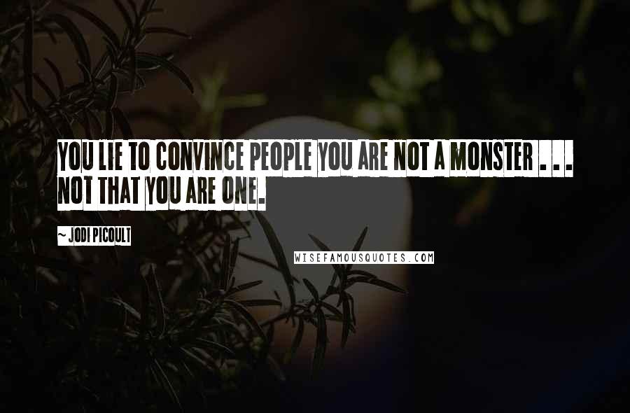 Jodi Picoult Quotes: You lie to convince people you are not a monster . . . not that you are one.