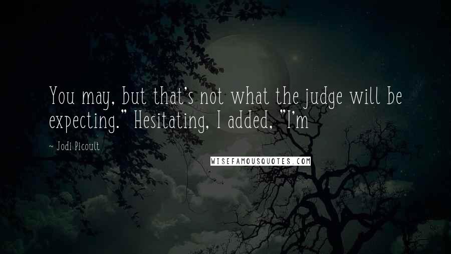 Jodi Picoult Quotes: You may, but that's not what the judge will be expecting." Hesitating, I added, "I'm