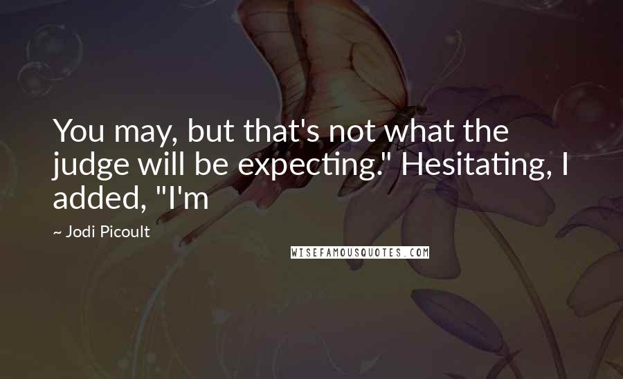 Jodi Picoult Quotes: You may, but that's not what the judge will be expecting." Hesitating, I added, "I'm