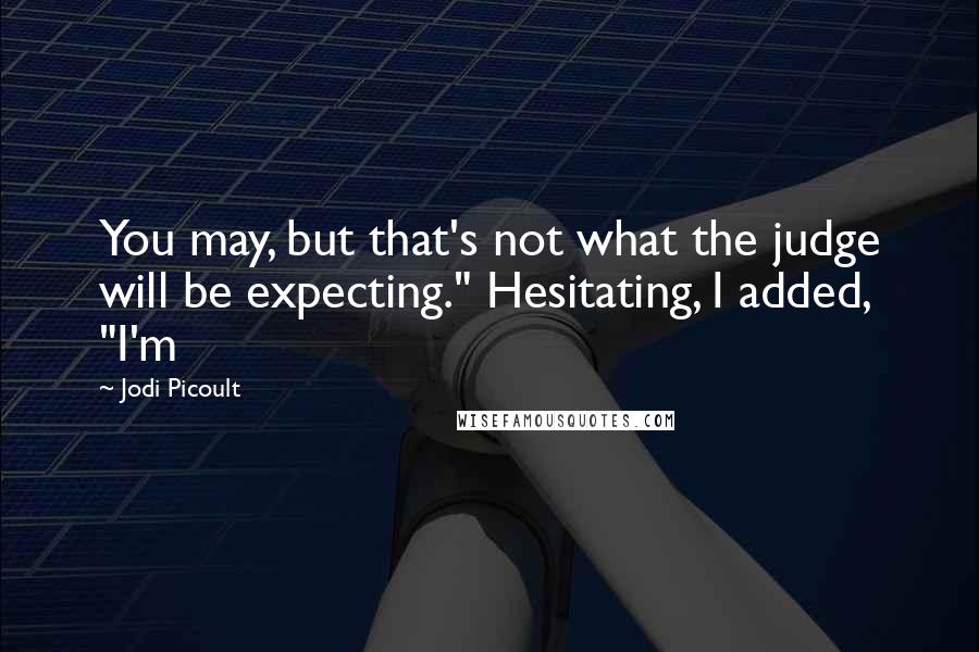 Jodi Picoult Quotes: You may, but that's not what the judge will be expecting." Hesitating, I added, "I'm
