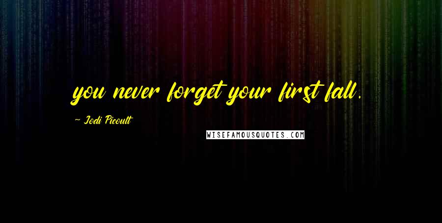 Jodi Picoult Quotes: you never forget your first fall.