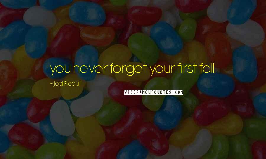 Jodi Picoult Quotes: you never forget your first fall.