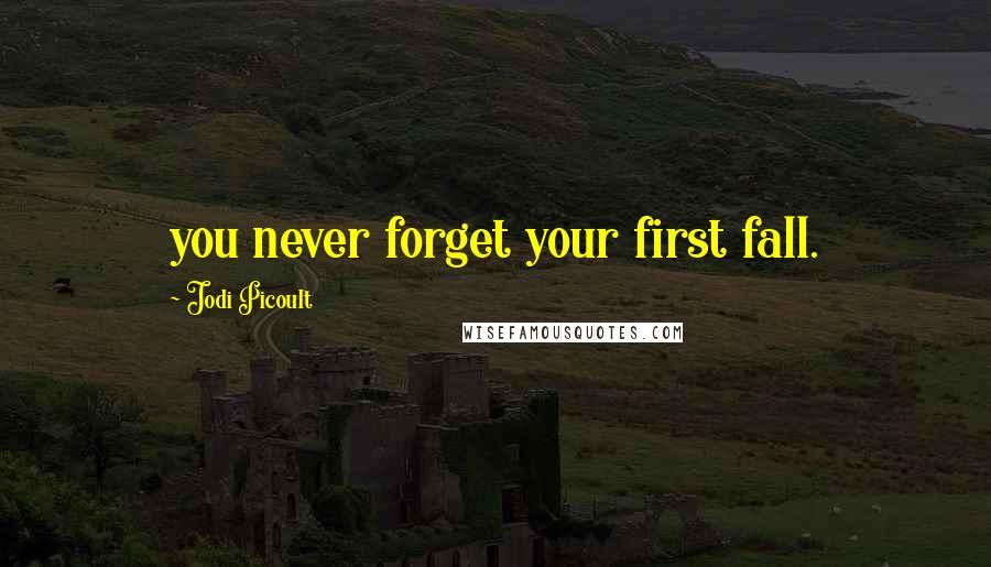 Jodi Picoult Quotes: you never forget your first fall.