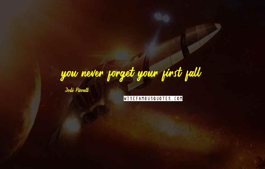 Jodi Picoult Quotes: you never forget your first fall.