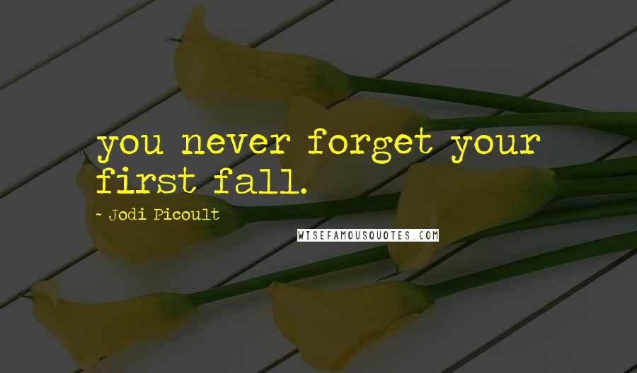 Jodi Picoult Quotes: you never forget your first fall.