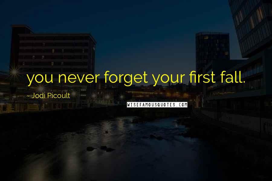 Jodi Picoult Quotes: you never forget your first fall.