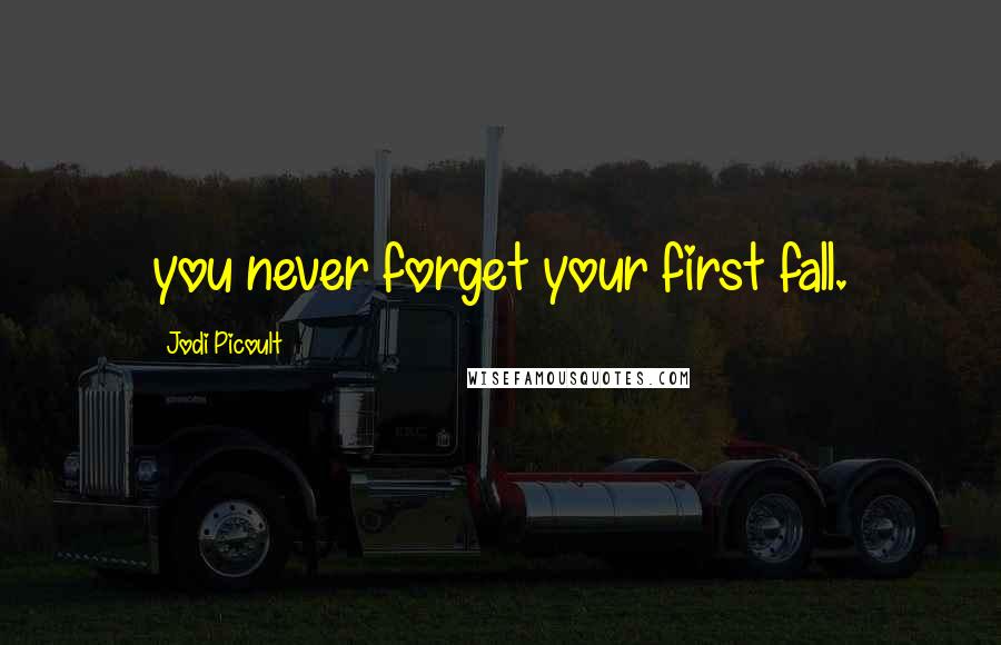 Jodi Picoult Quotes: you never forget your first fall.