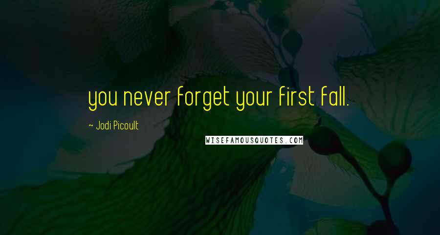 Jodi Picoult Quotes: you never forget your first fall.