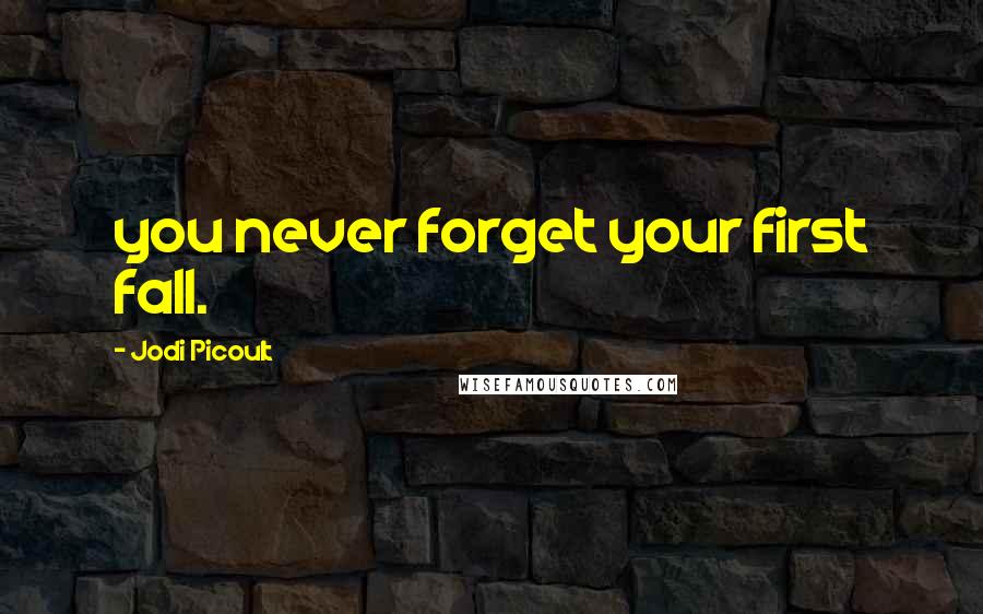 Jodi Picoult Quotes: you never forget your first fall.