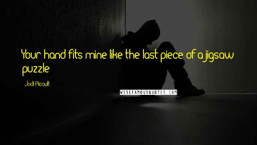 Jodi Picoult Quotes: Your hand fits mine like the last piece of a jigsaw puzzle