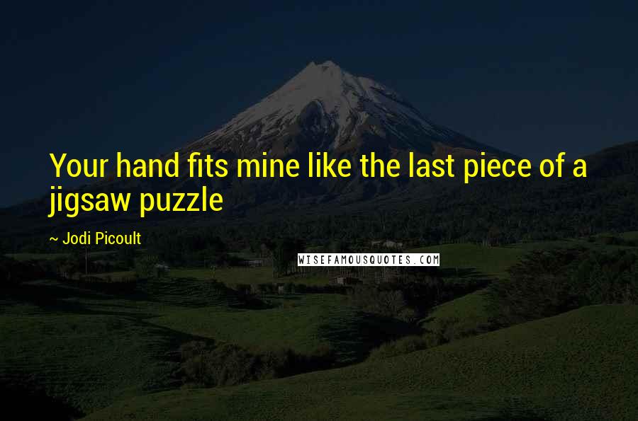 Jodi Picoult Quotes: Your hand fits mine like the last piece of a jigsaw puzzle