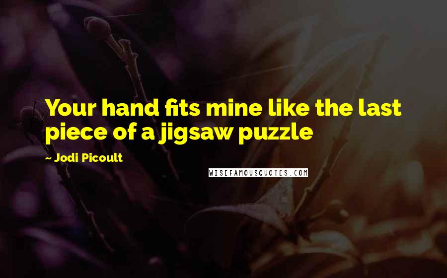 Jodi Picoult Quotes: Your hand fits mine like the last piece of a jigsaw puzzle