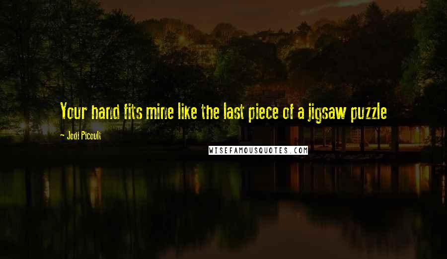 Jodi Picoult Quotes: Your hand fits mine like the last piece of a jigsaw puzzle