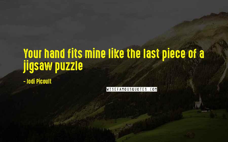 Jodi Picoult Quotes: Your hand fits mine like the last piece of a jigsaw puzzle