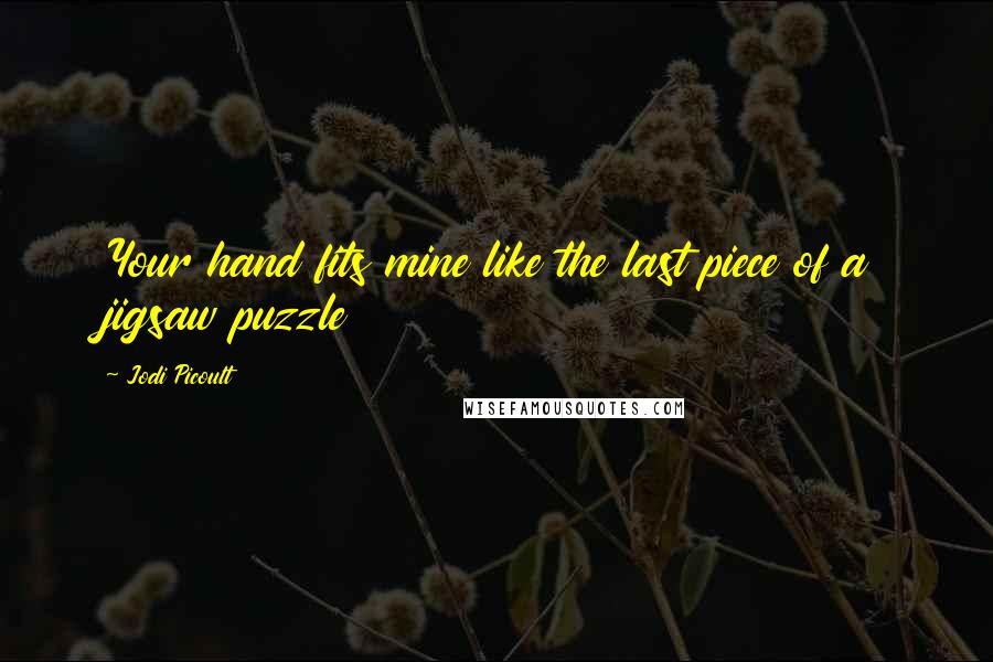 Jodi Picoult Quotes: Your hand fits mine like the last piece of a jigsaw puzzle