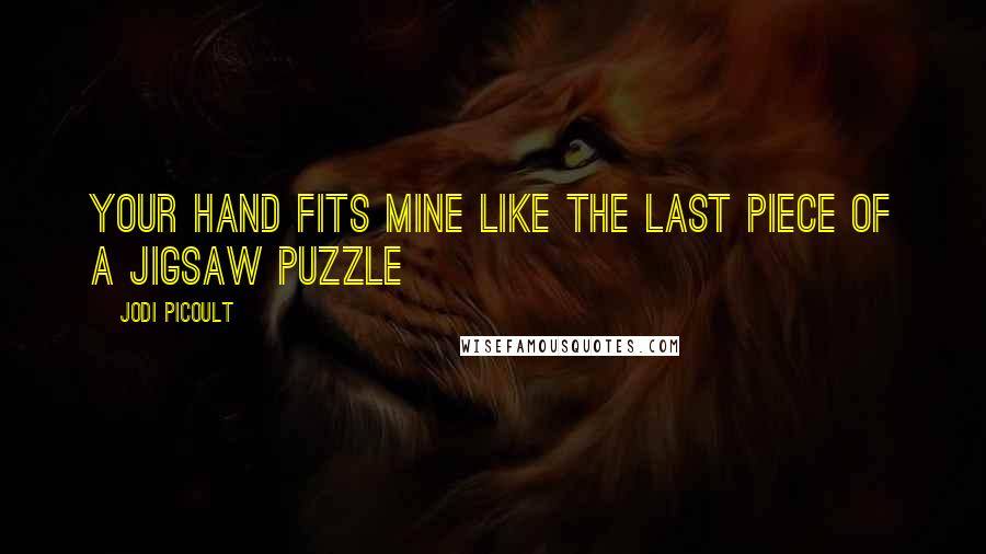 Jodi Picoult Quotes: Your hand fits mine like the last piece of a jigsaw puzzle