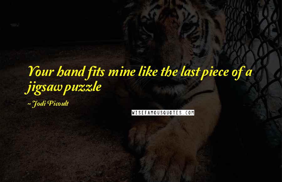 Jodi Picoult Quotes: Your hand fits mine like the last piece of a jigsaw puzzle