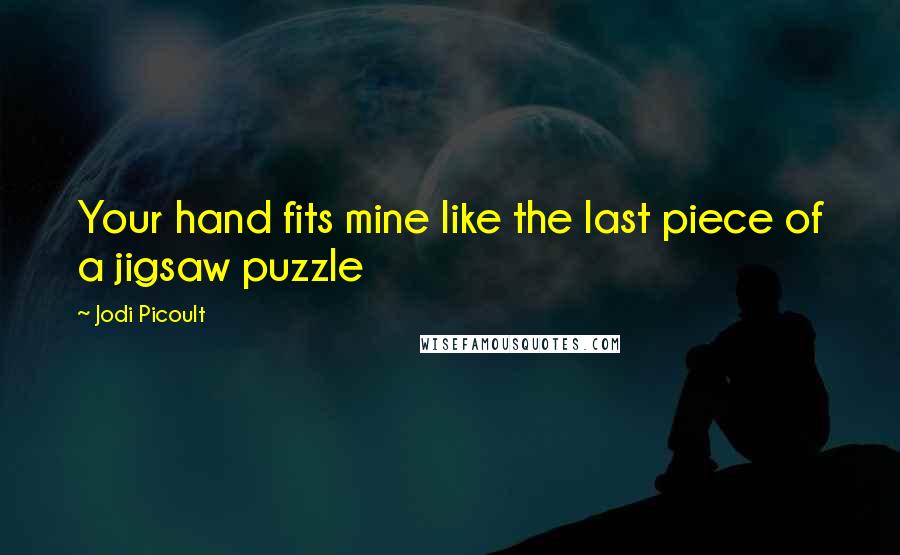 Jodi Picoult Quotes: Your hand fits mine like the last piece of a jigsaw puzzle