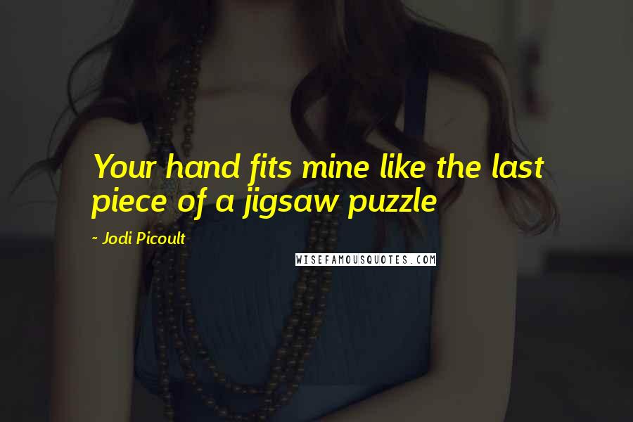 Jodi Picoult Quotes: Your hand fits mine like the last piece of a jigsaw puzzle