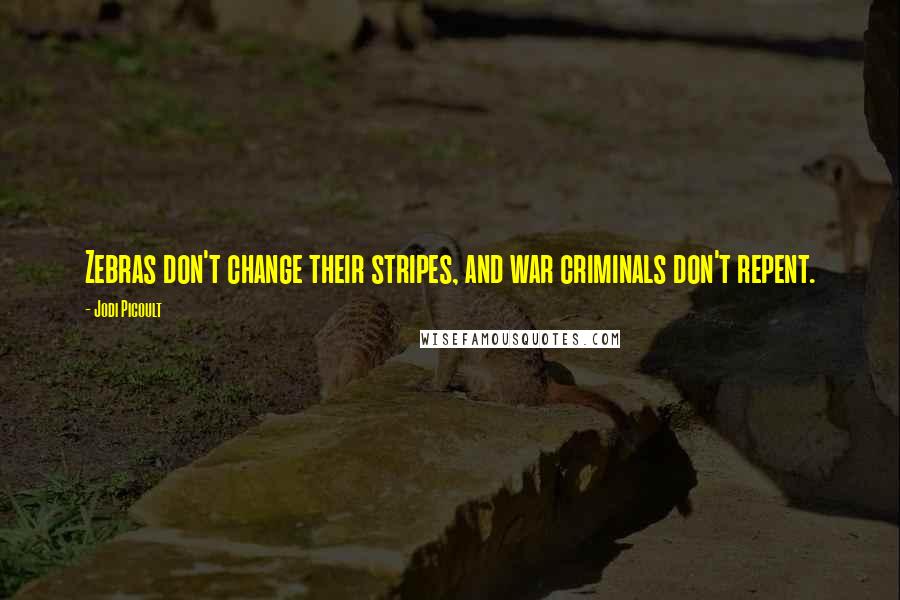 Jodi Picoult Quotes: Zebras don't change their stripes, and war criminals don't repent.