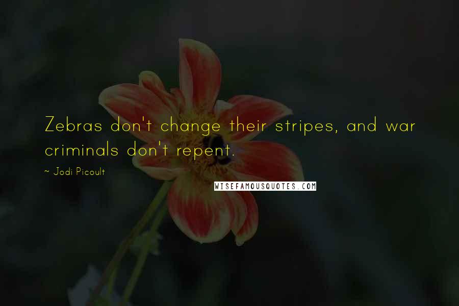 Jodi Picoult Quotes: Zebras don't change their stripes, and war criminals don't repent.