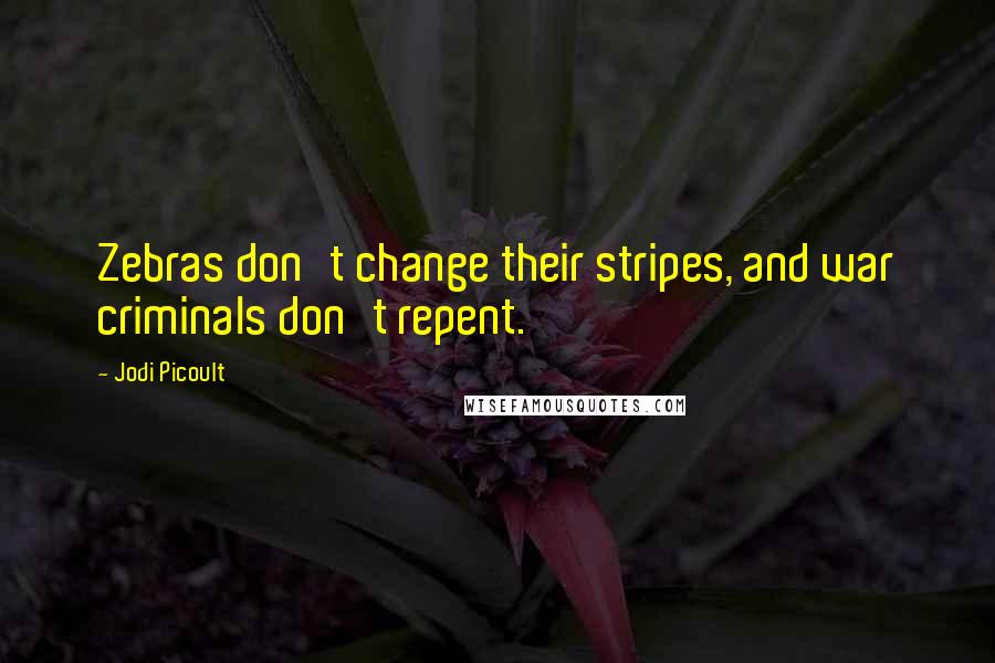 Jodi Picoult Quotes: Zebras don't change their stripes, and war criminals don't repent.