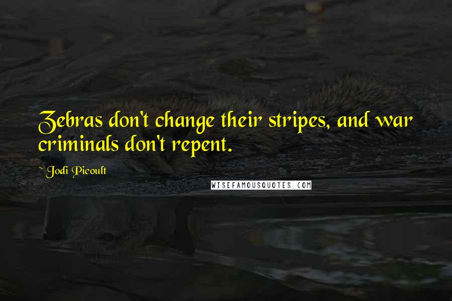 Jodi Picoult Quotes: Zebras don't change their stripes, and war criminals don't repent.