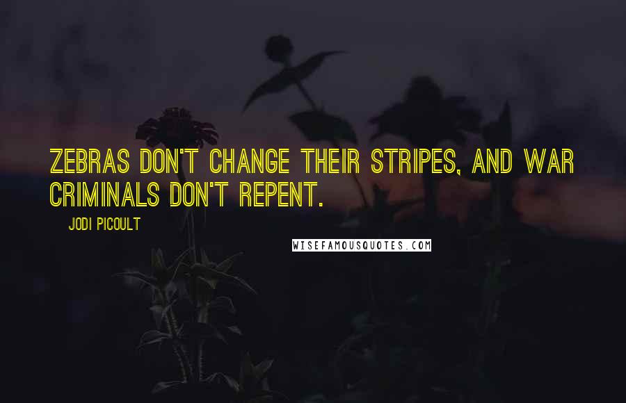 Jodi Picoult Quotes: Zebras don't change their stripes, and war criminals don't repent.