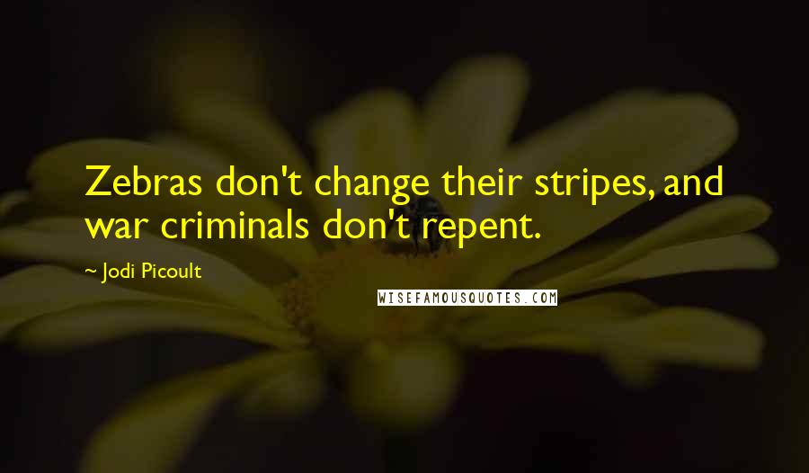 Jodi Picoult Quotes: Zebras don't change their stripes, and war criminals don't repent.