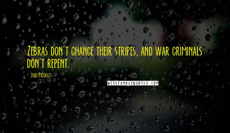 Jodi Picoult Quotes: Zebras don't change their stripes, and war criminals don't repent.