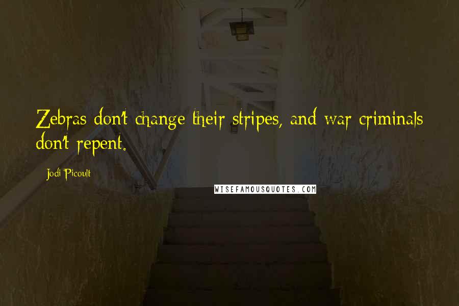 Jodi Picoult Quotes: Zebras don't change their stripes, and war criminals don't repent.