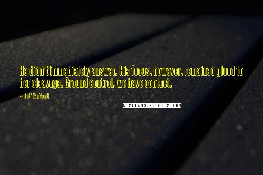 Jodi Redford Quotes: He didn't immediately answer. His focus, however, remained glued to her cleavage. Ground control, we have contact.