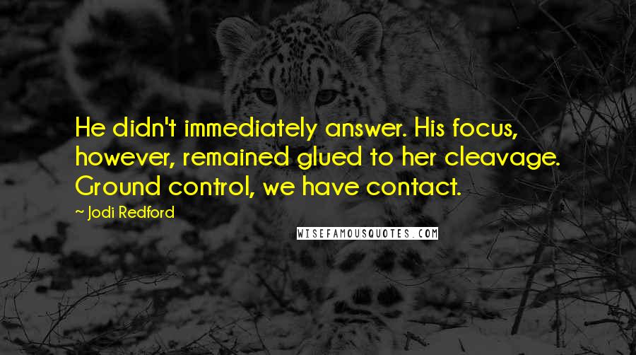 Jodi Redford Quotes: He didn't immediately answer. His focus, however, remained glued to her cleavage. Ground control, we have contact.