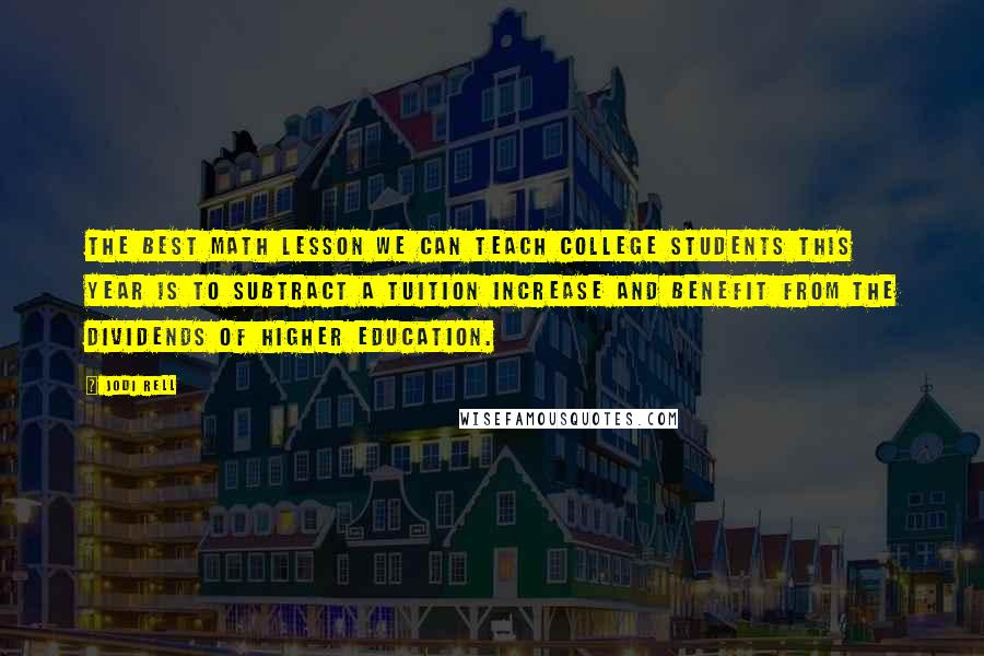 Jodi Rell Quotes: The best math lesson we can teach college students this year is to subtract a tuition increase and benefit from the dividends of higher education.