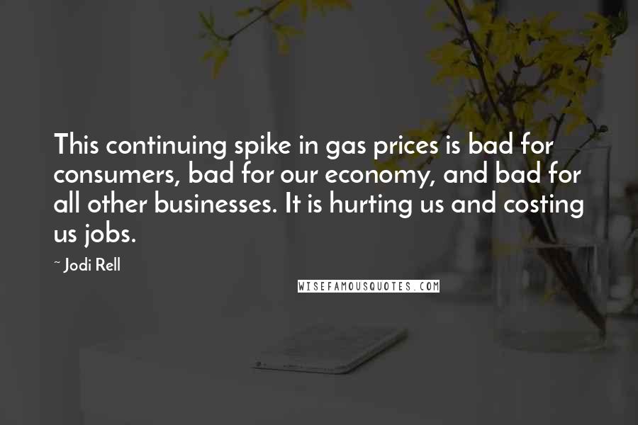 Jodi Rell Quotes: This continuing spike in gas prices is bad for consumers, bad for our economy, and bad for all other businesses. It is hurting us and costing us jobs.