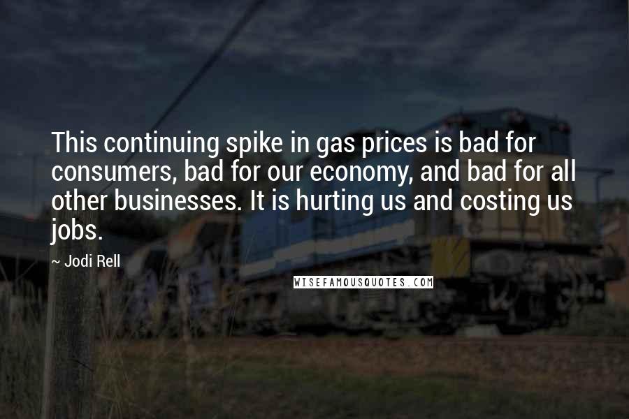 Jodi Rell Quotes: This continuing spike in gas prices is bad for consumers, bad for our economy, and bad for all other businesses. It is hurting us and costing us jobs.